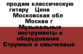 продам классическую гитару › Цена ­ 5 000 - Московская обл., Москва г. Музыкальные инструменты и оборудование » Струнные и смычковые   